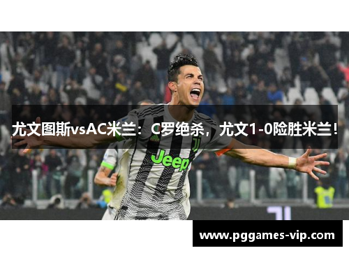 尤文图斯vsAC米兰：C罗绝杀，尤文1-0险胜米兰！