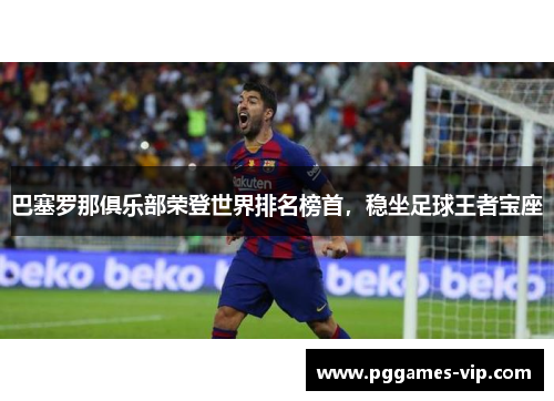 巴塞罗那俱乐部荣登世界排名榜首，稳坐足球王者宝座