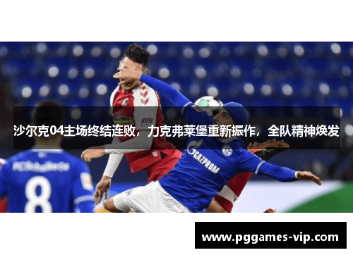 沙尔克04主场终结连败，力克弗莱堡重新振作，全队精神焕发