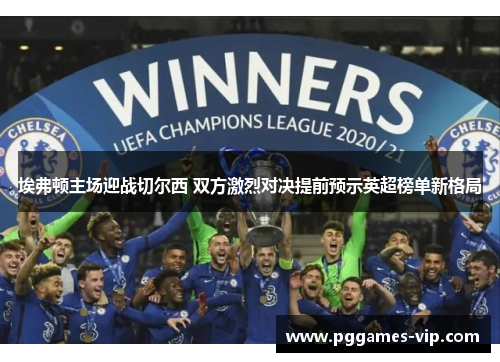 埃弗顿主场迎战切尔西 双方激烈对决提前预示英超榜单新格局
