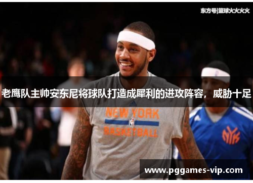 老鹰队主帅安东尼将球队打造成犀利的进攻阵容，威胁十足