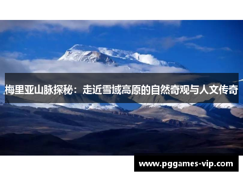 梅里亚山脉探秘：走近雪域高原的自然奇观与人文传奇