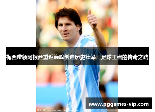 梅西带领阿根廷重返巅峰创造历史壮举，足球王者的传奇之路