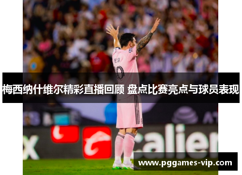 梅西纳什维尔精彩直播回顾 盘点比赛亮点与球员表现