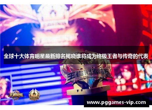 全球十大体育明星最新排名揭晓谁将成为终极王者与传奇的代表