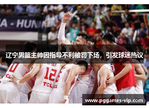 辽宁男篮主帅因指导不利被罚下场，引发球迷热议