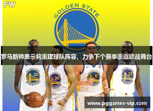 罗马新帅表示将重建球队阵容，力争下个赛季重返欧战舞台