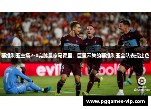 塞维利亚主场2-0完胜皇家马德里，巨星云集的塞维利亚全队表现出色