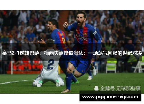 皇马2-1逆转巴萨，梅西失点惨遭淘汰：一场荡气回肠的世纪对决