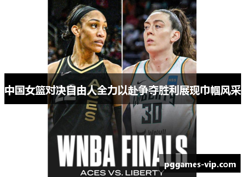 中国女篮对决自由人全力以赴争夺胜利展现巾帼风采