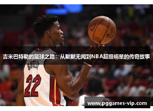 吉米巴特勒的篮球之路：从默默无闻到NBA超级明星的传奇故事