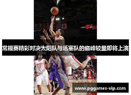 常规赛精彩对决太阳队与活塞队的巅峰较量即将上演