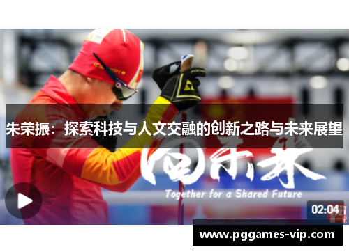 朱荣振：探索科技与人文交融的创新之路与未来展望