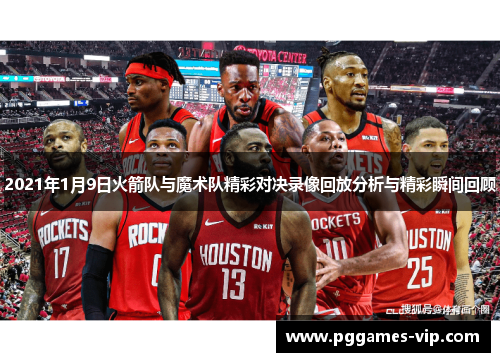 2021年1月9日火箭队与魔术队精彩对决录像回放分析与精彩瞬间回顾
