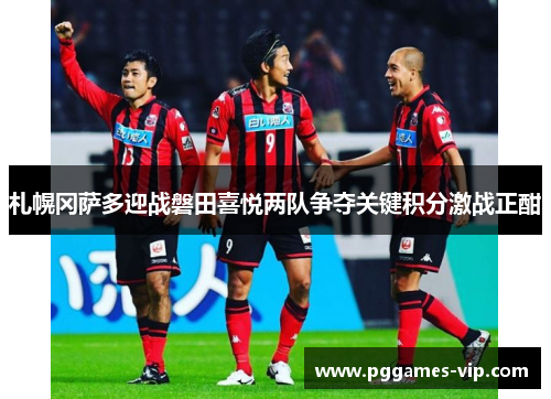札幌冈萨多迎战磐田喜悦两队争夺关键积分激战正酣